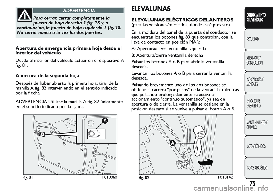 FIAT FIORINO 2017 Manual de Empleo y Cuidado (in Spanish) ADVERTENCIA
Para cerrar, cerrar completamente la
puerta de hoja derecha 2 fig. 78 y, a
continuación, la puerta de hoja izquierda 1 fig. 78.
No cerrar nunca a la vez las dos puertas.
Apertura de emerg FIAT FIORINO 2017 Manual de Empleo y Cuidado (in Spanish) ADVERTENCIA
Para cerrar, cerrar completamente la
puerta de hoja derecha 2 fig. 78 y, a
continuación, la puerta de hoja izquierda 1 fig. 78.
No cerrar nunca a la vez las dos puertas.
Apertura de emerg