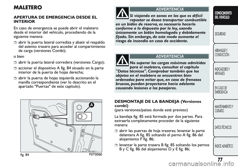 FIAT FIORINO 2017 Manual de Empleo y Cuidado (in Spanish) MALETERO
APERTURA DE EMERGENCIA DESDE EL
INTERIOR
En caso de emergencia se puede abrir el maletero
desde el interior del vehículo, procediendo de la
siguiente manera:
abrir la puerta lateral corrediz FIAT FIORINO 2017 Manual de Empleo y Cuidado (in Spanish) MALETERO
APERTURA DE EMERGENCIA DESDE EL
INTERIOR
En caso de emergencia se puede abrir el maletero
desde el interior del vehículo, procediendo de la
siguiente manera:
abrir la puerta lateral corrediz