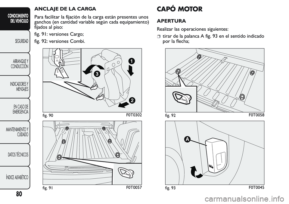 FIAT FIORINO 2017 Manual de Empleo y Cuidado (in Spanish) ANCLAJE DE LA CARGA
Para facilitar la fijación de la carga están presentes unos
ganchos (en cantidad variable según cada equipamiento)
fijados al piso:
fig. 91: versiones Cargo;
fig. 92: versiones FIAT FIORINO 2017 Manual de Empleo y Cuidado (in Spanish) ANCLAJE DE LA CARGA
Para facilitar la fijación de la carga están presentes unos
ganchos (en cantidad variable según cada equipamiento)
fijados al piso:
fig. 91: versiones Cargo;
fig. 92: versiones
