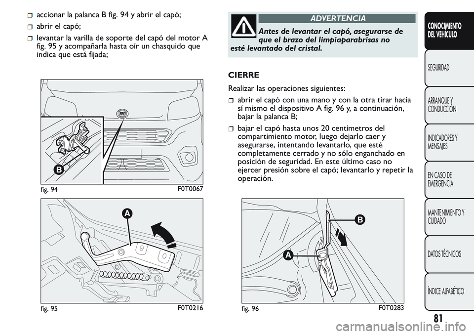 FIAT FIORINO 2017 Manual de Empleo y Cuidado (in Spanish) accionar la palanca B fig. 94 y abrir el capó;
abrir el capó;
levantar la varilla de soporte del capó del motor A
fig. 95 y acompañarla hasta oír un chasquido que
indica que está fijada;
ADVERTE FIAT FIORINO 2017 Manual de Empleo y Cuidado (in Spanish) accionar la palanca B fig. 94 y abrir el capó;
abrir el capó;
levantar la varilla de soporte del capó del motor A
fig. 95 y acompañarla hasta oír un chasquido que
indica que está fijada;
ADVERTE