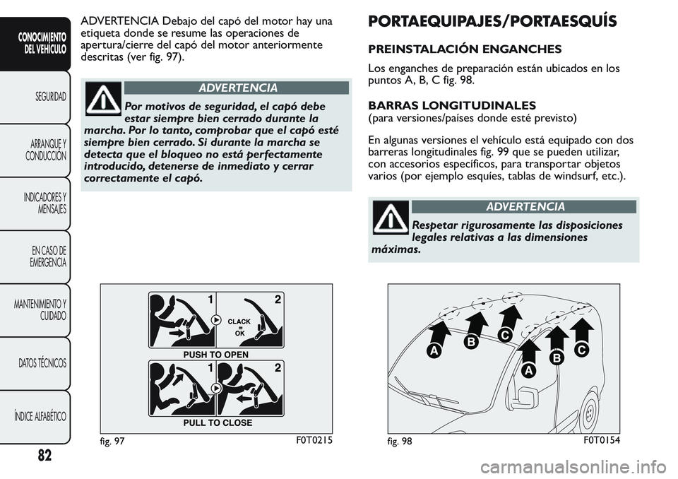 FIAT FIORINO 2017 Manual de Empleo y Cuidado (in Spanish) ADVERTENCIA Debajo del capó del motor hay una
etiqueta donde se resume las operaciones de
apertura/cierre del capó del motor anteriormente
descritas (ver fig. 97).
ADVERTENCIA
Por motivos de segurid FIAT FIORINO 2017 Manual de Empleo y Cuidado (in Spanish) ADVERTENCIA Debajo del capó del motor hay una
etiqueta donde se resume las operaciones de
apertura/cierre del capó del motor anteriormente
descritas (ver fig. 97).
ADVERTENCIA
Por motivos de segurid