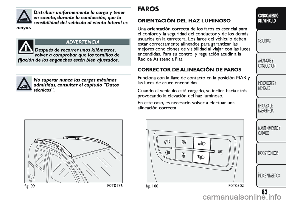 FIAT FIORINO 2017 Manual de Empleo y Cuidado (in Spanish) Distribuir uniformemente la carga y tener
en cuenta, durante la conducción, que la
sensibilidad del vehículo al viento lateral es
mayor.
ADVERTENCIA
Después de recorrer unos kilómetros,
volver a c FIAT FIORINO 2017 Manual de Empleo y Cuidado (in Spanish) Distribuir uniformemente la carga y tener
en cuenta, durante la conducción, que la
sensibilidad del vehículo al viento lateral es
mayor.
ADVERTENCIA
Después de recorrer unos kilómetros,
volver a c