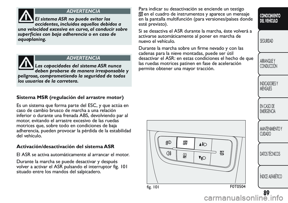 FIAT FIORINO 2017 Manual de Empleo y Cuidado (in Spanish) ADVERTENCIA
El sistema ASR no puede evitar los
accidentes, incluidos aquellos debidos a
una velocidad excesiva en curva, al conducir sobre
superficies con baja adherencia o en caso de
aquaplaning.
ADV FIAT FIORINO 2017 Manual de Empleo y Cuidado (in Spanish) ADVERTENCIA
El sistema ASR no puede evitar los
accidentes, incluidos aquellos debidos a
una velocidad excesiva en curva, al conducir sobre
superficies con baja adherencia o en caso de
aquaplaning.
ADV