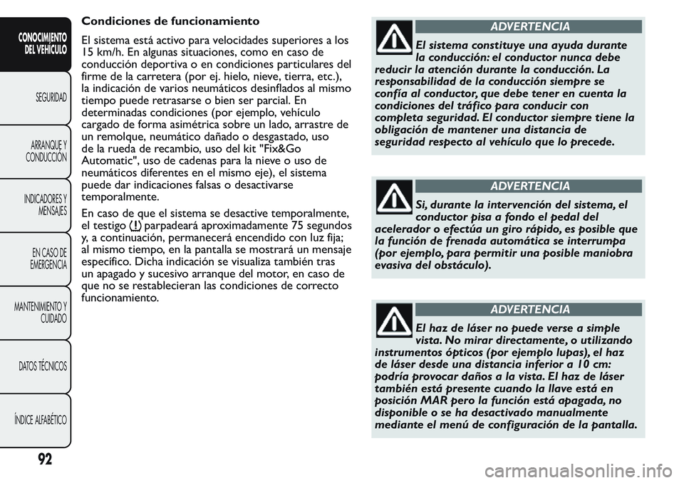 FIAT FIORINO 2017 Manual de Empleo y Cuidado (in Spanish) Condiciones de funcionamiento
El sistema está activo para velocidades superiores a los
15 km/h. En algunas situaciones, como en caso de
conducción deportiva o en condiciones particulares del
firme d FIAT FIORINO 2017 Manual de Empleo y Cuidado (in Spanish) Condiciones de funcionamiento
El sistema está activo para velocidades superiores a los
15 km/h. En algunas situaciones, como en caso de
conducción deportiva o en condiciones particulares del
firme d
