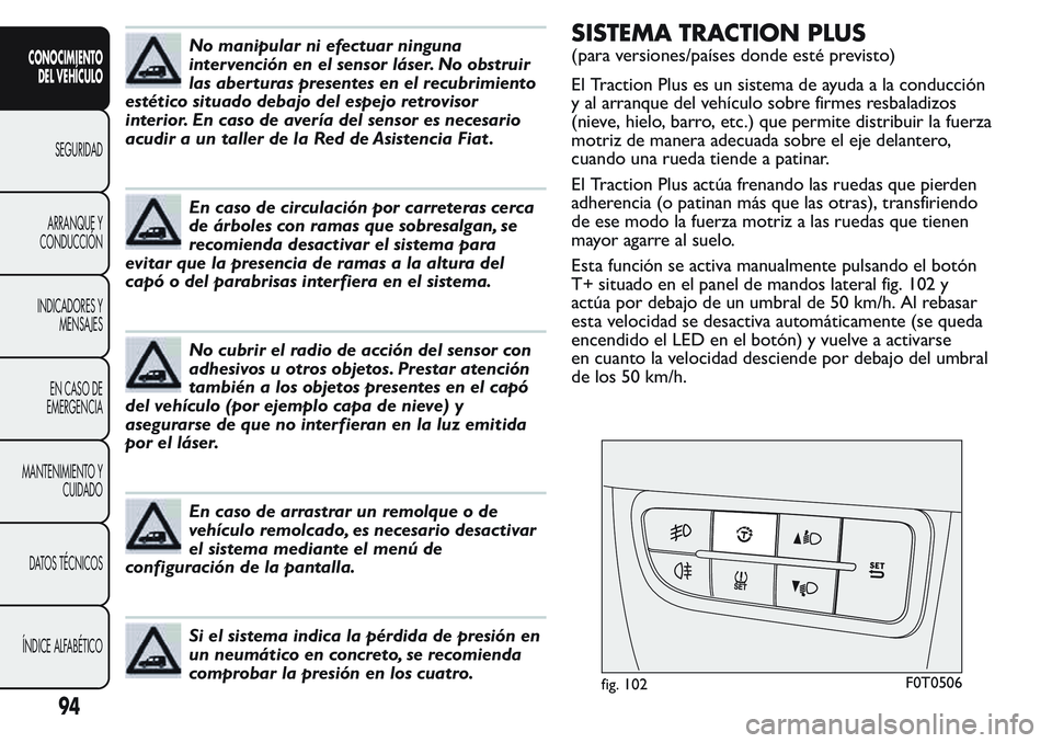 FIAT FIORINO 2017  Manual de Empleo y Cuidado (in Spanish) No manipular ni efectuar ninguna
intervención en el sensor láser. No obstruir
las aber turas presentes en el recubrimiento
estético situado debajo del espejo retrovisor
interior. En caso de avería