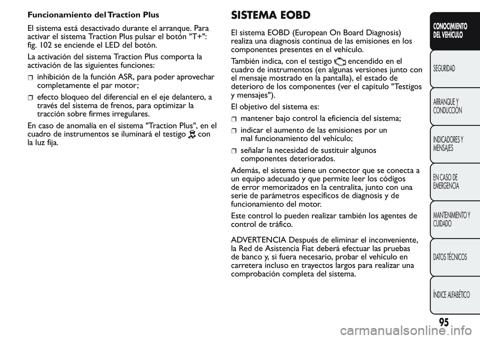 FIAT FIORINO 2017 Manual de Empleo y Cuidado (in Spanish) Funcionamiento del Traction Plus
El sistema está desactivado durante el arranque. Para
activar el sistema Traction Plus pulsar el botón "T+":
fig. 102 se enciende el LED del botón.
La activ FIAT FIORINO 2017 Manual de Empleo y Cuidado (in Spanish) Funcionamiento del Traction Plus
El sistema está desactivado durante el arranque. Para
activar el sistema Traction Plus pulsar el botón "T+":
fig. 102 se enciende el LED del botón.
La activ