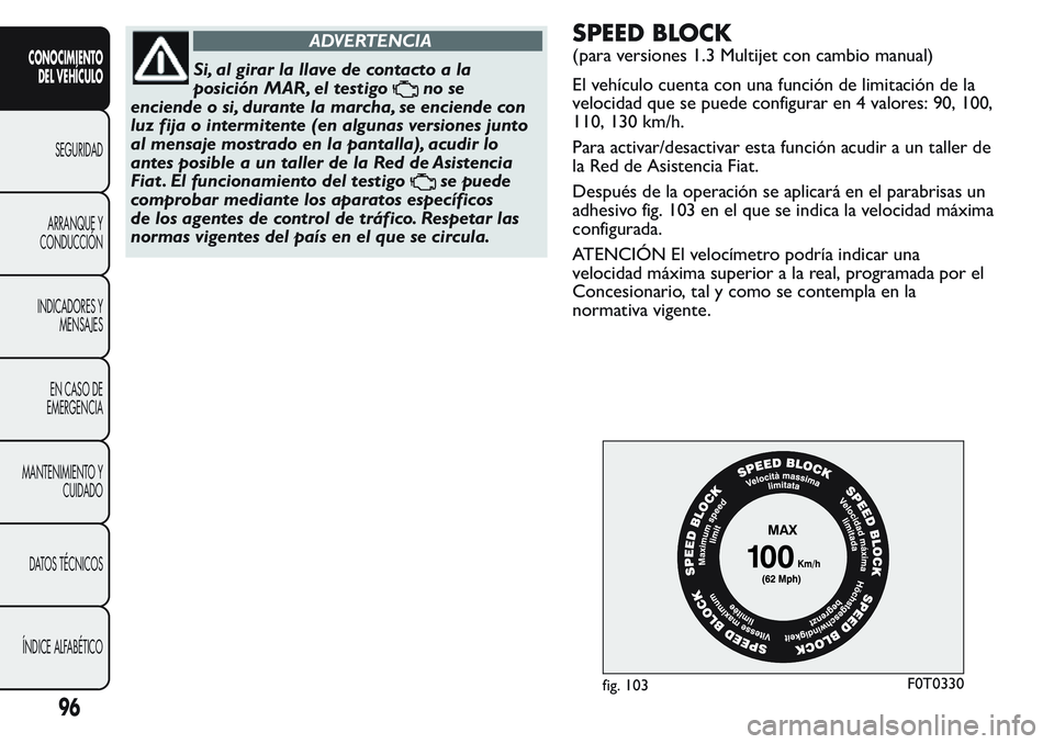 FIAT FIORINO 2017 Manual de Empleo y Cuidado (in Spanish) ADVERTENCIA
Si, al girar la llave de contacto a la
posición MAR, el testigo
no se
enciende o si, durante la marcha, se enciende con
luz fija o intermitente (en algunas versiones junto
al mensaje most FIAT FIORINO 2017 Manual de Empleo y Cuidado (in Spanish) ADVERTENCIA
Si, al girar la llave de contacto a la
posición MAR, el testigo
no se
enciende o si, durante la marcha, se enciende con
luz fija o intermitente (en algunas versiones junto
al mensaje most