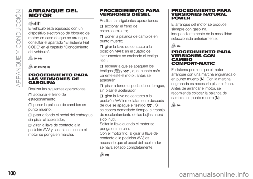 FIAT FIORINO 2018  Manual de Empleo y Cuidado (in Spanish) ARRANQUE DEL
MOTOR
El vehículo está equipado con un
dispositivo electrónico de bloqueo del
motor: en caso de que no arranque,
consultar el apartado "El sistema Fiat
CODE" en el capítulo &#