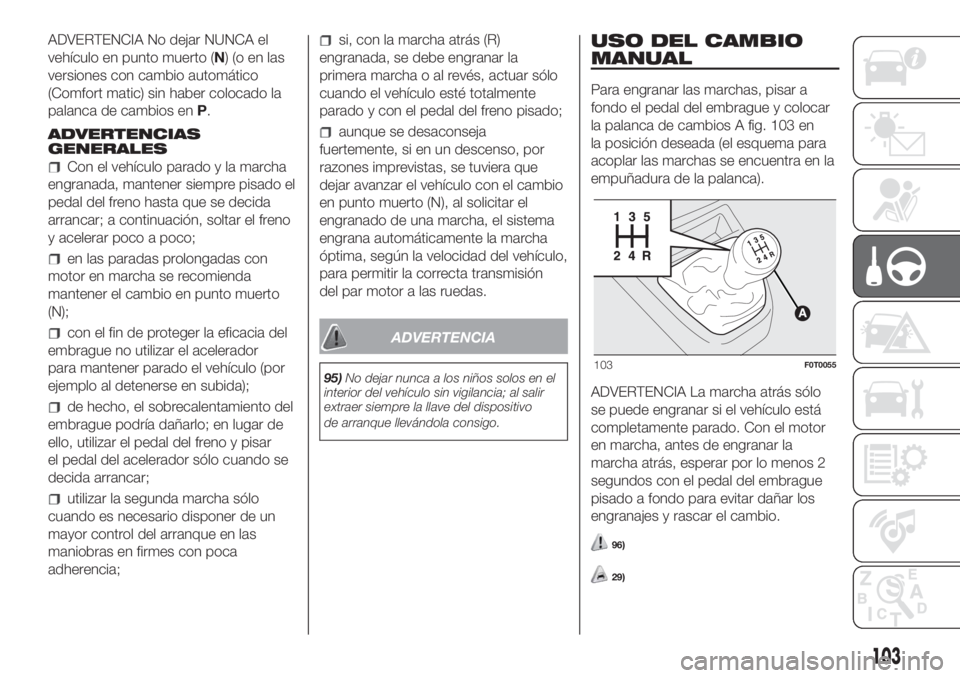 FIAT FIORINO 2018  Manual de Empleo y Cuidado (in Spanish) ADVERTENCIA No dejar NUNCA el
vehículo en punto muerto (N)(oenlas
versiones con cambio automático
(Comfort matic) sin haber colocado la
palanca de cambios enP.
ADVERTENCIAS
GENERALES
Con el vehícul