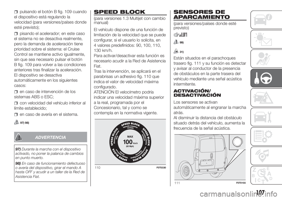FIAT FIORINO 2018  Manual de Empleo y Cuidado (in Spanish) pulsando el botón B fig. 109 cuando
el dispositivo está regulando la
velocidad (para versiones/países donde
esté previsto);
pisando el acelerador; en este caso
el sistema no se desactiva realmente
