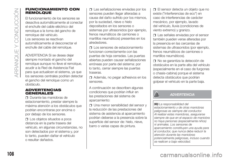 FIAT FIORINO 2018  Manual de Empleo y Cuidado (in Spanish) FUNCIONAMIENTO CON
REMOLQUE
El funcionamiento de los sensores se
desactiva automáticamente al conectar
el enchufe del cable eléctrico del
remolque a la toma del gancho de
remolque del vehículo.
Los