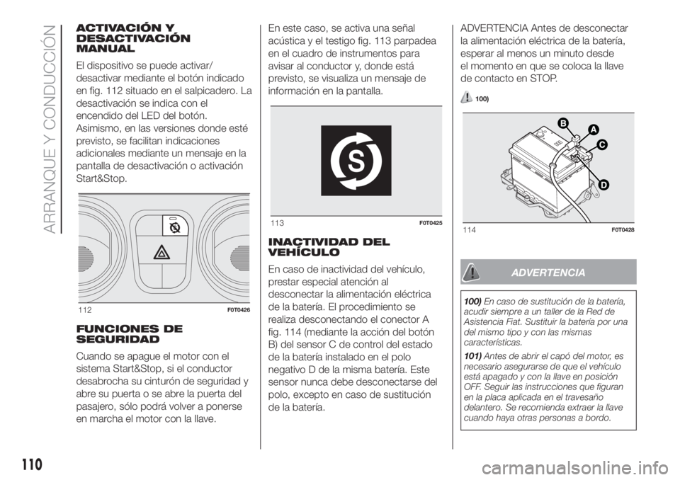FIAT FIORINO 2018  Manual de Empleo y Cuidado (in Spanish) ACTIVACIÓN Y
DESACTIVACIÓN
MANUAL
El dispositivo se puede activar/
desactivar mediante el botón indicado
en fig. 112 situado en el salpicadero. La
desactivación se indica con el
encendido del LED 