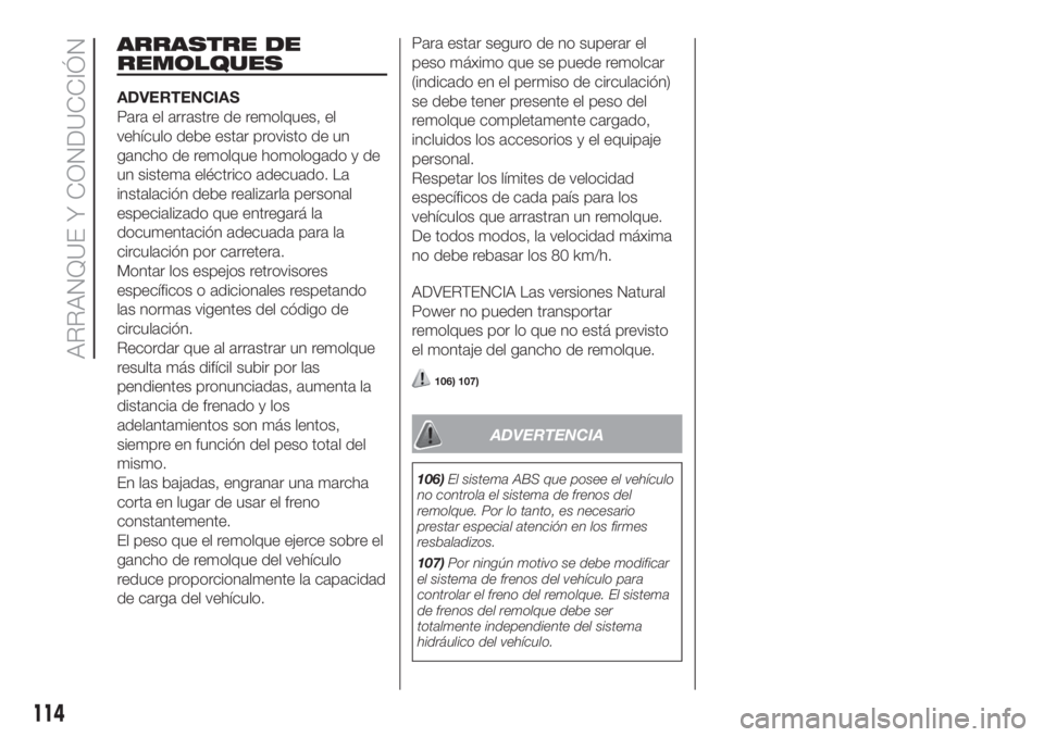 FIAT FIORINO 2018  Manual de Empleo y Cuidado (in Spanish) ARRASTRE DE
REMOLQUES
ADVERTENCIAS
Para el arrastre de remolques, el
vehículo debe estar provisto de un
gancho de remolque homologado y de
un sistema eléctrico adecuado. La
instalación debe realiza