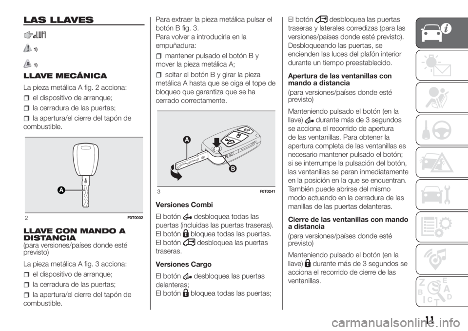 FIAT FIORINO 2018 Manual de Empleo y Cuidado (in Spanish) LAS LLAVES
1)
1)
LLAVE MECÁNICA
La pieza metálica A fig. 2 acciona:
el dispositivo de arranque;
la cerradura de las puertas;
la apertura/el cierre del tapón de
combustible.
LLAVE CON MANDO A
DISTAN FIAT FIORINO 2018 Manual de Empleo y Cuidado (in Spanish) LAS LLAVES
1)
1)
LLAVE MECÁNICA
La pieza metálica A fig. 2 acciona:
el dispositivo de arranque;
la cerradura de las puertas;
la apertura/el cierre del tapón de
combustible.
LLAVE CON MANDO A
DISTAN