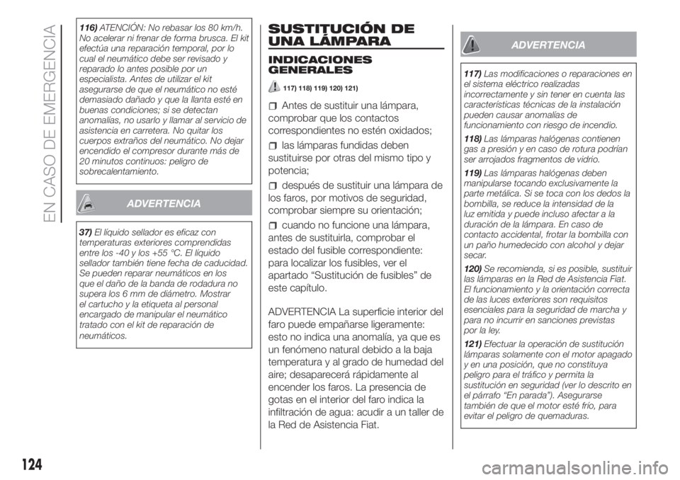 FIAT FIORINO 2018  Manual de Empleo y Cuidado (in Spanish) 116)ATENCIÓN: No rebasar los 80 km/h.
No acelerar ni frenar de forma brusca. El kit
efectúa una reparación temporal, por lo
cual el neumático debe ser revisado y
reparado lo antes posible por un
e