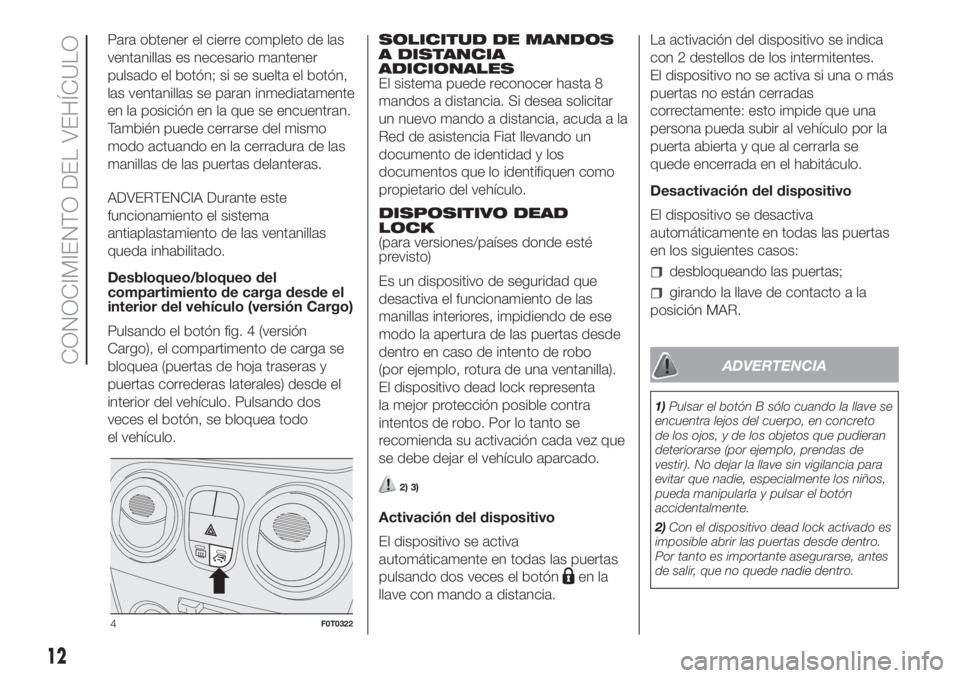 FIAT FIORINO 2018  Manual de Empleo y Cuidado (in Spanish) Para obtener el cierre completo de las
ventanillas es necesario mantener
pulsado el botón; si se suelta el botón,
las ventanillas se paran inmediatamente
en la posición en la que se encuentran.
Tam
