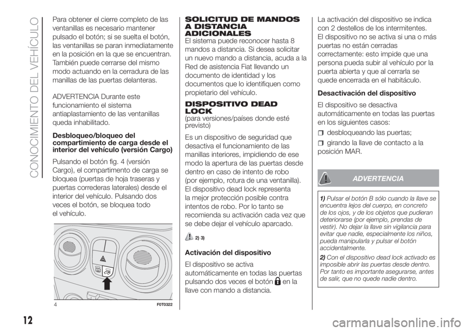 FIAT FIORINO 2018 Manual de Empleo y Cuidado (in Spanish) Para obtener el cierre completo de las
ventanillas es necesario mantener
pulsado el botón; si se suelta el botón,
las ventanillas se paran inmediatamente
en la posición en la que se encuentran.
Tam FIAT FIORINO 2018 Manual de Empleo y Cuidado (in Spanish) Para obtener el cierre completo de las
ventanillas es necesario mantener
pulsado el botón; si se suelta el botón,
las ventanillas se paran inmediatamente
en la posición en la que se encuentran.
Tam