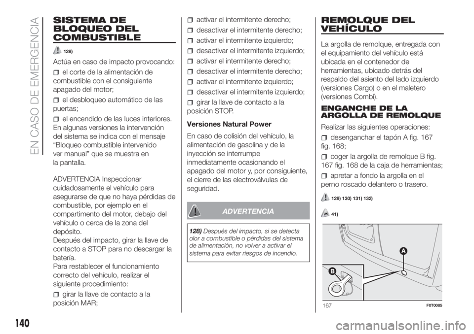 FIAT FIORINO 2018  Manual de Empleo y Cuidado (in Spanish) SISTEMA DE
BLOQUEO DEL
COMBUSTIBLE
128)
Actúa en caso de impacto provocando:
el corte de la alimentación de
combustible con el consiguiente
apagado del motor;
el desbloqueo automático de las
puerta