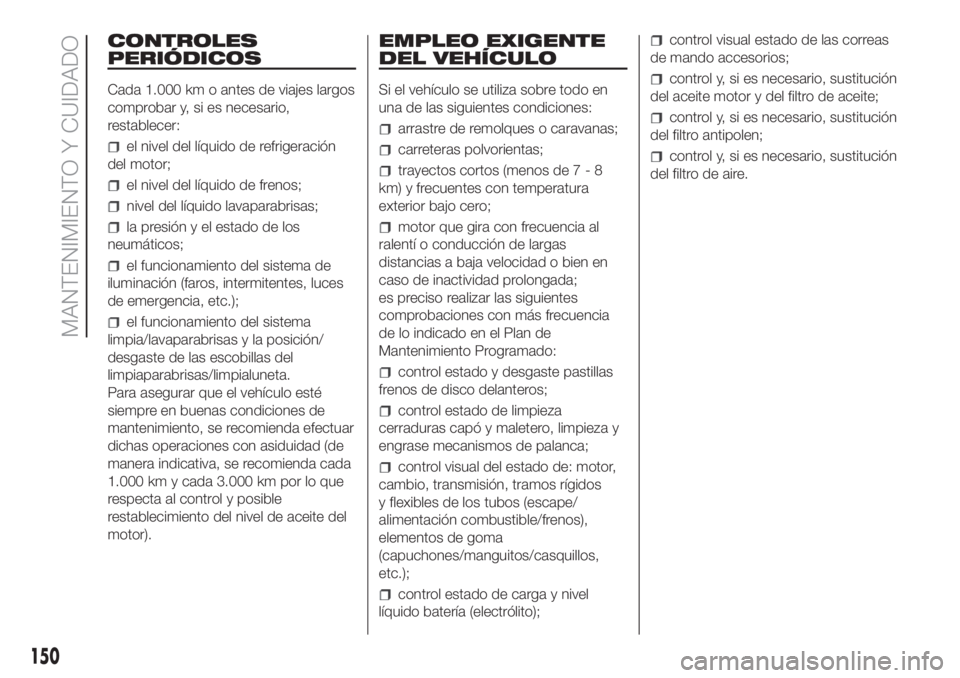 FIAT FIORINO 2018  Manual de Empleo y Cuidado (in Spanish) CONTROLES
PERIÓDICOS
Cada 1.000 km o antes de viajes largos
comprobar y, si es necesario,
restablecer:
el nivel del líquido de refrigeración
del motor;
el nivel del líquido de frenos;
nivel del l