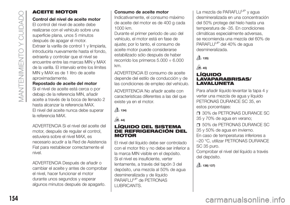 FIAT FIORINO 2018  Manual de Empleo y Cuidado (in Spanish) ACEITE MOTOR
Control del nivel de aceite motor
El control del nivel de aceite debe
realizarse con el vehículo sobre una
superficie plana, unos 5 minutos
después de apagar el motor.
Extraer la varill