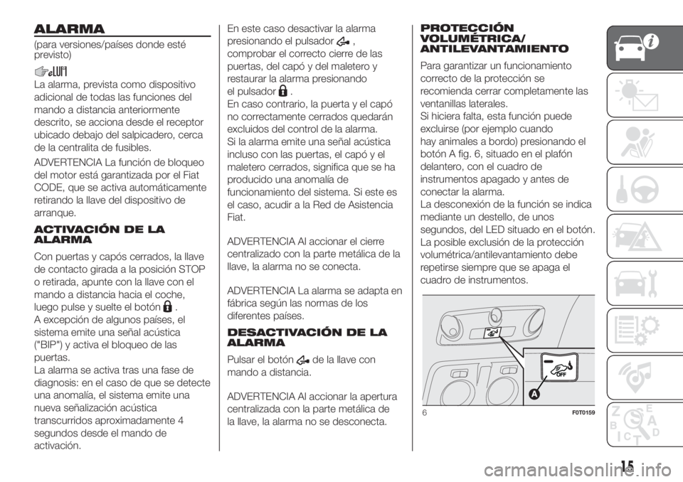 FIAT FIORINO 2018 Manual de Empleo y Cuidado (in Spanish) ALARMA
(para versiones/países donde esté
previsto)
La alarma, prevista como dispositivo
adicional de todas las funciones del
mando a distancia anteriormente
descrito, se acciona desde el receptor
ub FIAT FIORINO 2018 Manual de Empleo y Cuidado (in Spanish) ALARMA
(para versiones/países donde esté
previsto)
La alarma, prevista como dispositivo
adicional de todas las funciones del
mando a distancia anteriormente
descrito, se acciona desde el receptor
ub