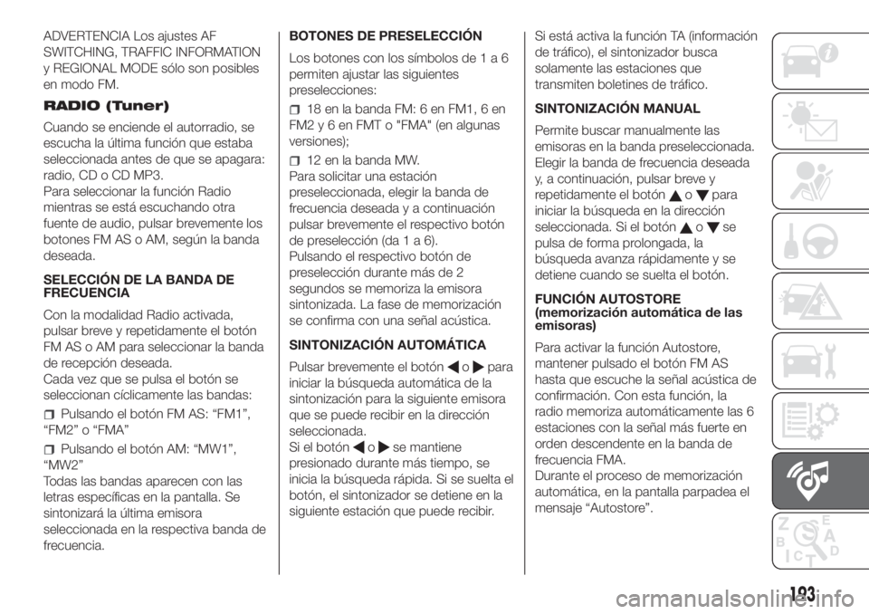 FIAT FIORINO 2018  Manual de Empleo y Cuidado (in Spanish) ADVERTENCIA Los ajustes AF
SWITCHING, TRAFFIC INFORMATION
y REGIONAL MODE sólo son posibles
en modo FM.
RADIO (Tuner)
Cuando se enciende el autorradio, se
escucha la última función que estaba
selec