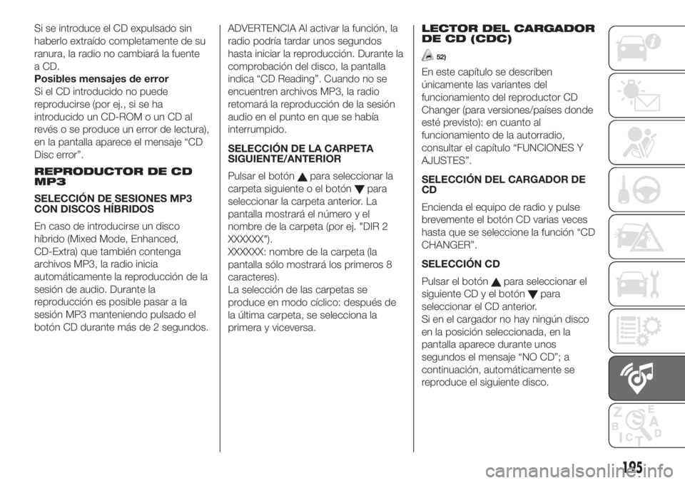 FIAT FIORINO 2018  Manual de Empleo y Cuidado (in Spanish) Si se introduce el CD expulsado sin
haberlo extraído completamente de su
ranura, la radio no cambiará la fuente
a CD.
Posibles mensajes de error
Si el CD introducido no puede
reproducirse (por ej., 