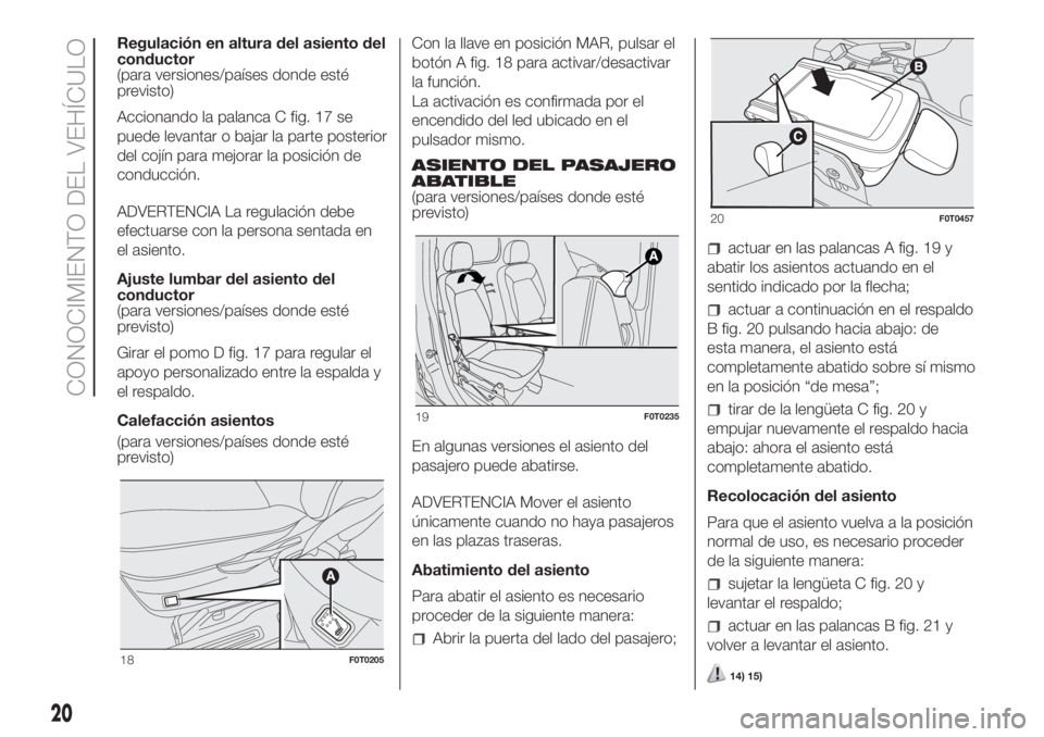 FIAT FIORINO 2018 Manual de Empleo y Cuidado (in Spanish) Regulación en altura del asiento del
conductor
(para versiones/países donde esté
previsto)
Accionando la palanca C fig. 17 se
puede levantar o bajar la parte posterior
del cojín para mejorar la po FIAT FIORINO 2018 Manual de Empleo y Cuidado (in Spanish) Regulación en altura del asiento del
conductor
(para versiones/países donde esté
previsto)
Accionando la palanca C fig. 17 se
puede levantar o bajar la parte posterior
del cojín para mejorar la po