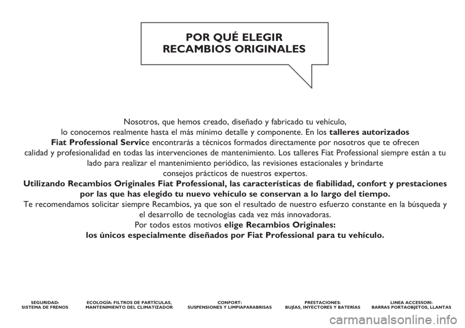 FIAT FIORINO 2018 Manual de Empleo y Cuidado (in Spanish) Nosotros, que hemos creado, diseñado y fabricado tu vehículo,
lo conocemos realmente hasta el más mínimo detalle y componente. En los talleres autorizados
Fiat Professional Service encontrarás FIAT FIORINO 2018 Manual de Empleo y Cuidado (in Spanish) Nosotros, que hemos creado, diseñado y fabricado tu vehículo,
lo conocemos realmente hasta el más mínimo detalle y componente. En los talleres autorizados
Fiat Professional Service encontrarás
