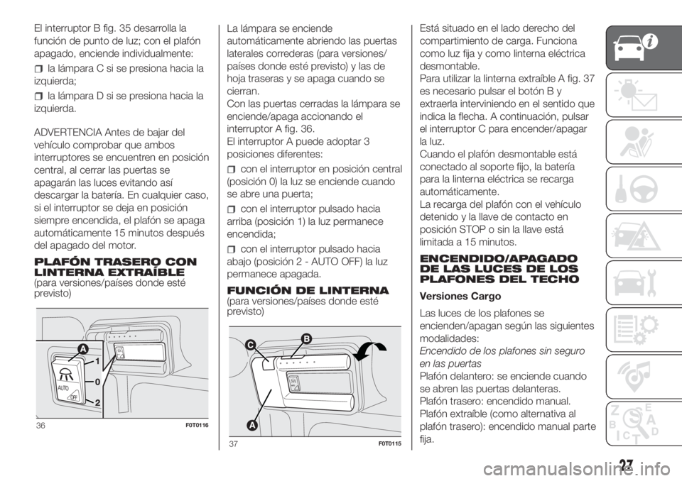 FIAT FIORINO 2018 Manual de Empleo y Cuidado (in Spanish) El interruptor B fig. 35 desarrolla la
función de punto de luz; con el plafón
apagado, enciende individualmente:
la lámpara C si se presiona hacia la
izquierda;
la lámpara D si se presiona hacia l FIAT FIORINO 2018 Manual de Empleo y Cuidado (in Spanish) El interruptor B fig. 35 desarrolla la
función de punto de luz; con el plafón
apagado, enciende individualmente:
la lámpara C si se presiona hacia la
izquierda;
la lámpara D si se presiona hacia l