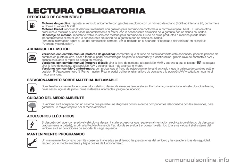 FIAT FIORINO 2018  Manual de Empleo y Cuidado (in Spanish) LECTURA OBLIGATORIA
REPOSTADO DE COMBUSTIBLE
Motores de gasolina: repostar el vehículo únicamente con gasolina sin plomo con un número de octano (RON) no inferior a 95, conforme a
la Norma Europea 