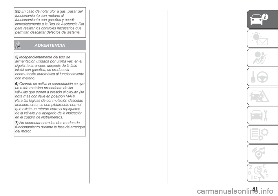 FIAT FIORINO 2018  Manual de Empleo y Cuidado (in Spanish) 33)En caso de notar olor a gas, pasar del
funcionamiento con metano al
funcionamiento con gasolina y acudir
inmediatamente a la Red de Asistencia Fiat
para realizar los controles necesarios que
permit