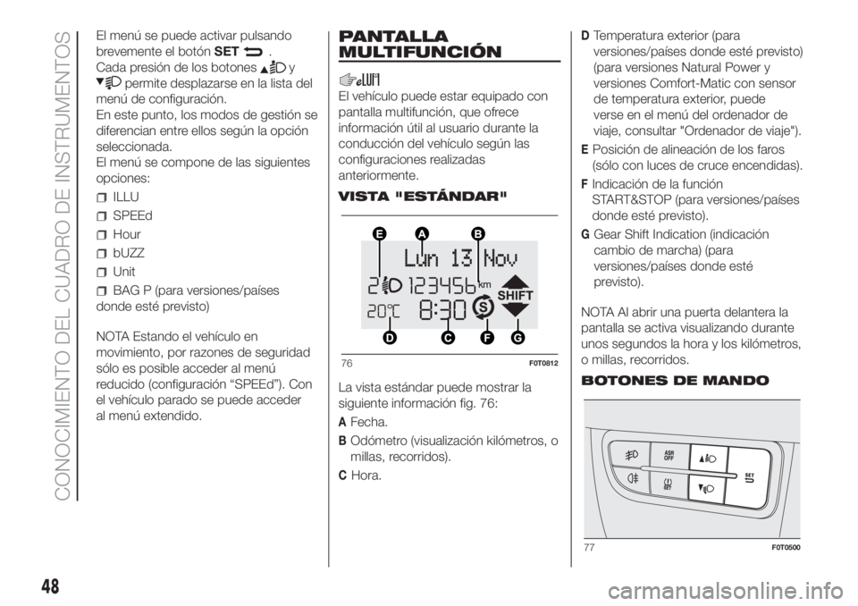 FIAT FIORINO 2018  Manual de Empleo y Cuidado (in Spanish) El menú se puede activar pulsando
brevemente el botónSET
.
Cada presión de los botones
y
permite desplazarse en la lista del
menú de configuración.
En este punto, los modos de gestión se
diferen