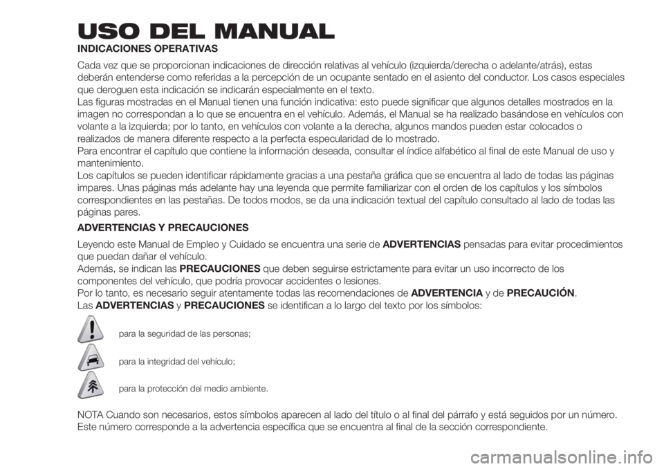 FIAT FIORINO 2018  Manual de Empleo y Cuidado (in Spanish) USO DEL MANUAL
INDICACIONES OPERATIVAS
Cada vez que se proporcionan indicaciones de dirección relativas al vehículo (izquierda/derecha o adelante/atrás), estas
deberán entenderse como referidas a 