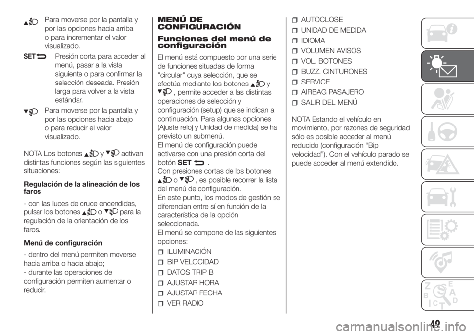 FIAT FIORINO 2018  Manual de Empleo y Cuidado (in Spanish) Para moverse por la pantalla y
por las opciones hacia arriba
o para incrementar el valor
visualizado.
SETPresión corta para acceder al
menú, pasar a la vista
siguiente o para confirmar la
selección