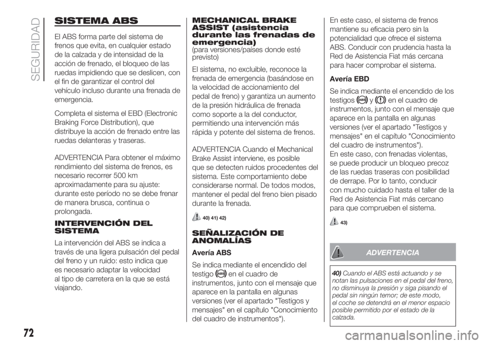 FIAT FIORINO 2018  Manual de Empleo y Cuidado (in Spanish) SISTEMA ABS
El ABS forma parte del sistema de
frenos que evita, en cualquier estado
de la calzada y de intensidad de la
acción de frenado, el bloqueo de las
ruedas impidiendo que se deslicen, con
el 
