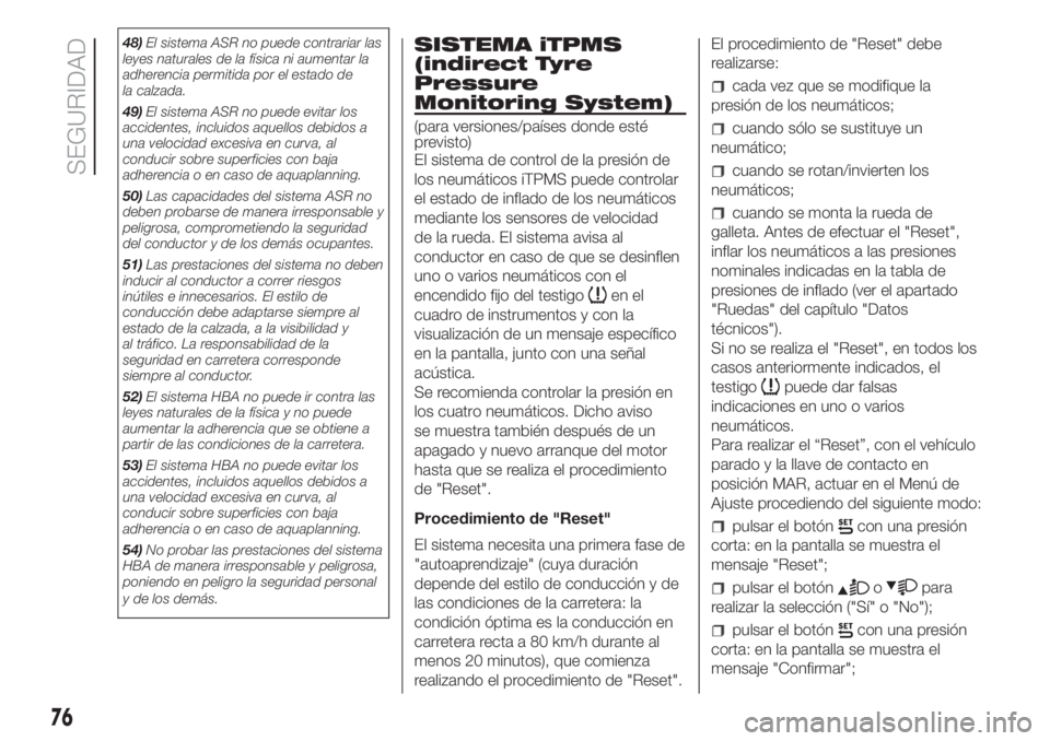 FIAT FIORINO 2018  Manual de Empleo y Cuidado (in Spanish) 48)El sistema ASR no puede contrariar las
leyes naturales de la física ni aumentar la
adherencia permitida por el estado de
la calzada.
49)El sistema ASR no puede evitar los
accidentes, incluidos aqu