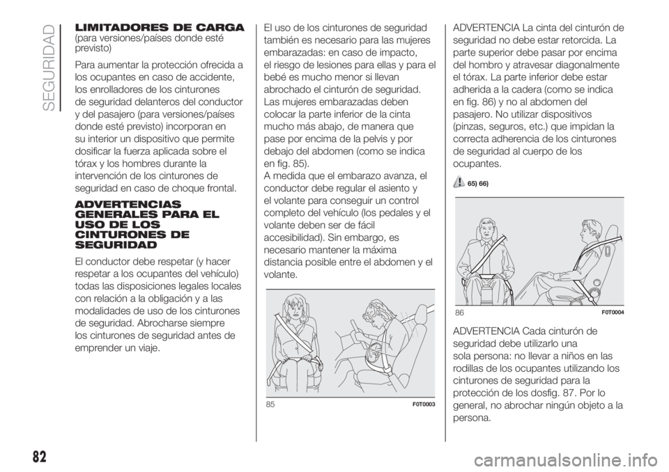 FIAT FIORINO 2018  Manual de Empleo y Cuidado (in Spanish) LIMITADORES DE CARGA
(para versiones/países donde esté
previsto)
Para aumentar la protección ofrecida a
los ocupantes en caso de accidente,
los enrolladores de los cinturones
de seguridad delantero
