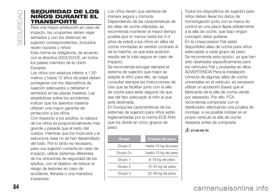 FIAT FIORINO 2018  Manual de Empleo y Cuidado (in Spanish) SEGURIDAD DE LOS
NIÑOS DURANTE EL
TRANSPORTE
Para una mayor protección en caso de
impacto, los ocupantes deben viajar
sentados y con los sistemas de
sujeción correspondientes, ¡incluidos
recién n