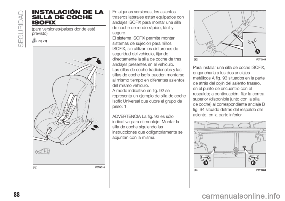 FIAT FIORINO 2018  Manual de Empleo y Cuidado (in Spanish) INSTALACIÓN DE LA
SILLA DE COCHE
ISOFIX
(para versiones/países donde esté
previsto)
76) 77)
En algunas versiones, los asientos
traseros laterales están equipados con
anclajes ISOFIX para montar un