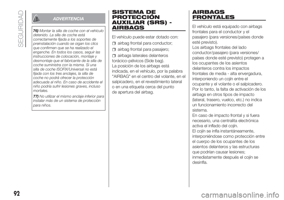 FIAT FIORINO 2018  Manual de Empleo y Cuidado (in Spanish) ADVERTENCIA
76)Montar la silla de coche con el vehículo
detenido. La silla de coche está
correctamente fijada a los soportes de
preinstalación cuando se oigan los clics
que confirmen que se ha real