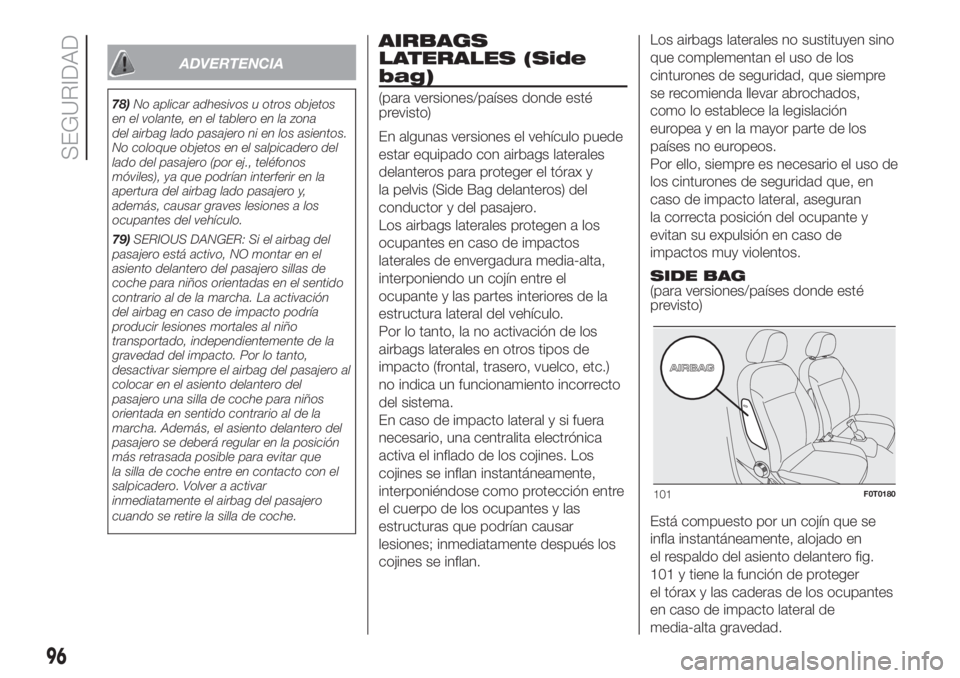 FIAT FIORINO 2018  Manual de Empleo y Cuidado (in Spanish) ADVERTENCIA
78)No aplicar adhesivos u otros objetos
en el volante, en el tablero en la zona
del airbag lado pasajero ni en los asientos.
No coloque objetos en el salpicadero del
lado del pasajero (por