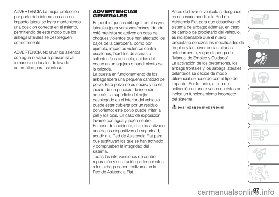 FIAT FIORINO 2018  Manual de Empleo y Cuidado (in Spanish) ADVERTENCIA La mejor protección
por parte del sistema en caso de
impacto lateral se logra manteniendo
una posición correcta en el asiento,
permitiendo de este modo que los
airbags laterales se despl