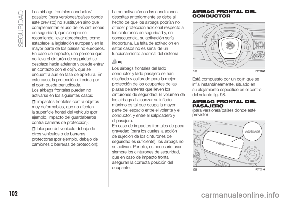 FIAT FIORINO 2019  Manual de Empleo y Cuidado (in Spanish) Los airbags frontales conductor/
pasajero (para versiones/países donde
esté previsto) no sustituyen sino que
complementan el uso de los cinturones
de seguridad, que siempre se
recomienda llevar abro