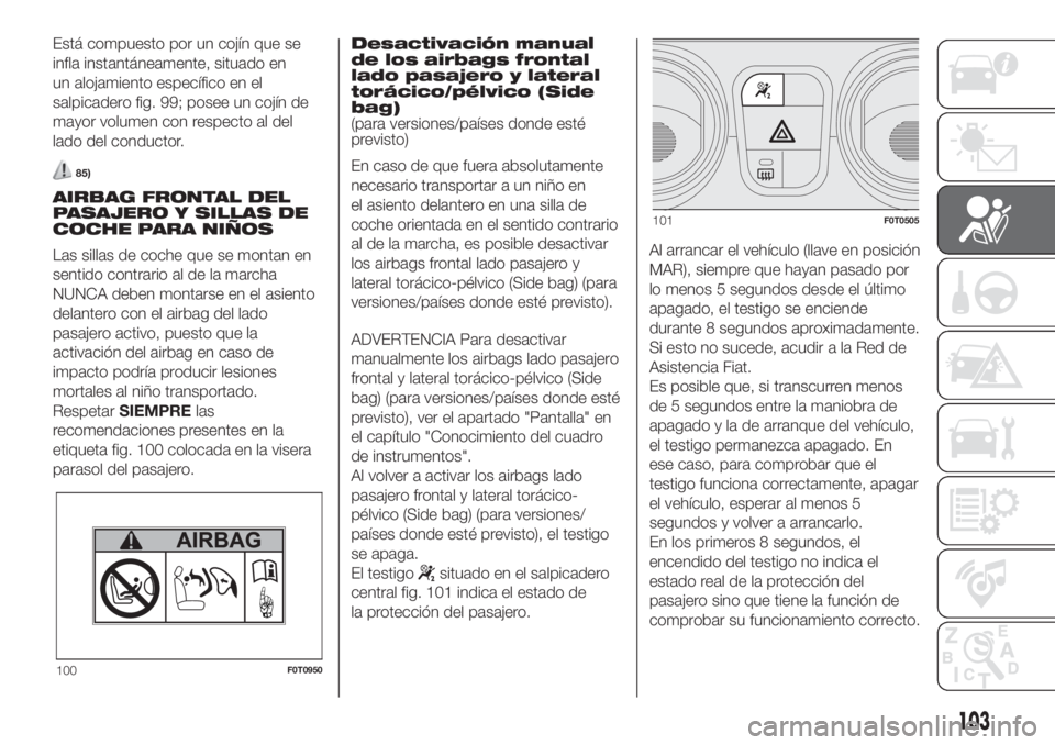 FIAT FIORINO 2019  Manual de Empleo y Cuidado (in Spanish) Está compuesto por un cojín que se
infla instantáneamente, situado en
un alojamiento específico en el
salpicadero fig. 99; posee un cojín de
mayor volumen con respecto al del
lado del conductor.
