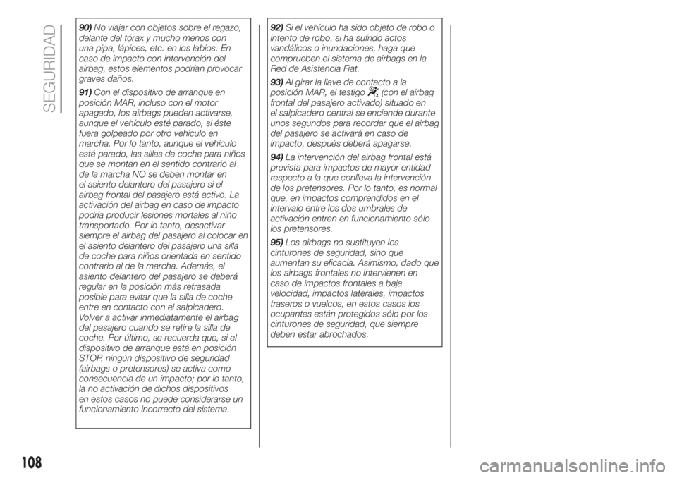 FIAT FIORINO 2019  Manual de Empleo y Cuidado (in Spanish) 90)No viajar con objetos sobre el regazo,
delante del tórax y mucho menos con
una pipa, lápices, etc. en los labios. En
caso de impacto con intervención del
airbag, estos elementos podrían provoca