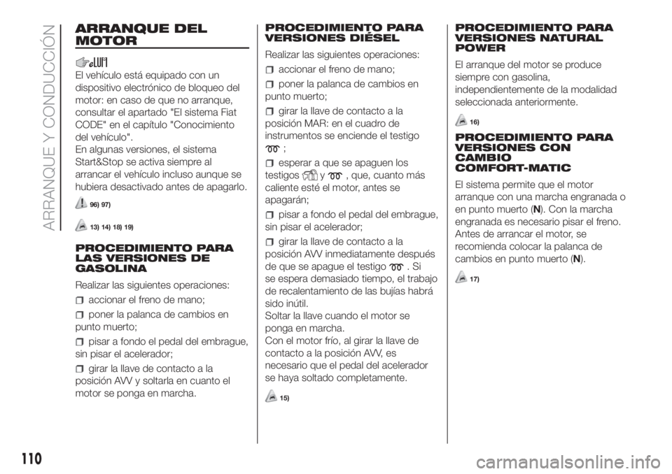 FIAT FIORINO 2019  Manual de Empleo y Cuidado (in Spanish) ARRANQUE DEL
MOTOR
El vehículo está equipado con un
dispositivo electrónico de bloqueo del
motor: en caso de que no arranque,
consultar el apartado "El sistema Fiat
CODE" en el capítulo &#