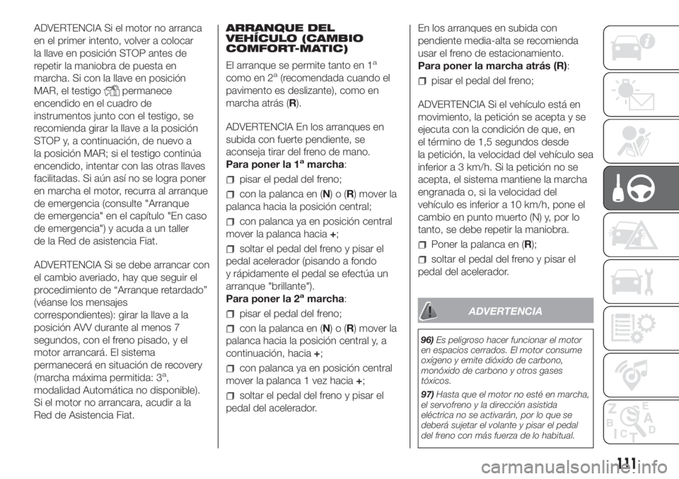 FIAT FIORINO 2019  Manual de Empleo y Cuidado (in Spanish) ADVERTENCIA Si el motor no arranca
en el primer intento, volver a colocar
la llave en posición STOP antes de
repetir la maniobra de puesta en
marcha. Si con la llave en posición
MAR, el testigo
perm