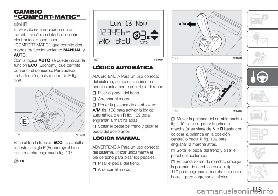 FIAT FIORINO 2019  Manual de Empleo y Cuidado (in Spanish) CAMBIO
“COMFORT-MATIC”
El vehículo está equipado con un
cambio mecánico dotado de control
electrónico, denominado
“COMFORT-MATIC”, que permite dos
modos de funcionamiento:MANUALy
AUTO.
Con