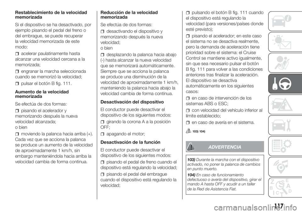 FIAT FIORINO 2019  Manual de Empleo y Cuidado (in Spanish) Restablecimiento de la velocidad
memorizada
Si el dispositivo se ha desactivado, por
ejemplo pisando el pedal del freno o
del embrague, se puede recuperar
la velocidad memorizada de este
modo:
acelera